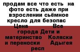 продам все что есть. на фото есть даже при взрослении сьёмное кресло для безопас › Цена ­ 10 000 - Все города Дети и материнство » Коляски и переноски   . Адыгея респ.